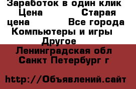 Заработок в один клик › Цена ­ 1 000 › Старая цена ­ 1 000 - Все города Компьютеры и игры » Другое   . Ленинградская обл.,Санкт-Петербург г.